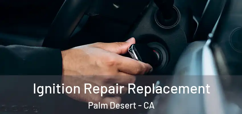  Ignition Repair Replacement Palm Desert - CA